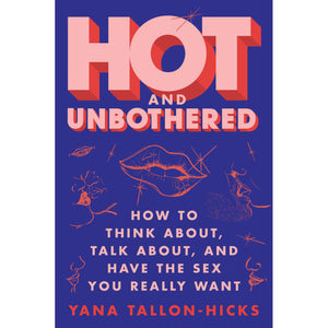 Hot and Unbothered: How to Think, Talk About, and Have the Sex You Really Want